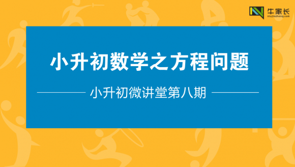 [已结束]-小升初微讲堂：小升初数学之方程问题详解